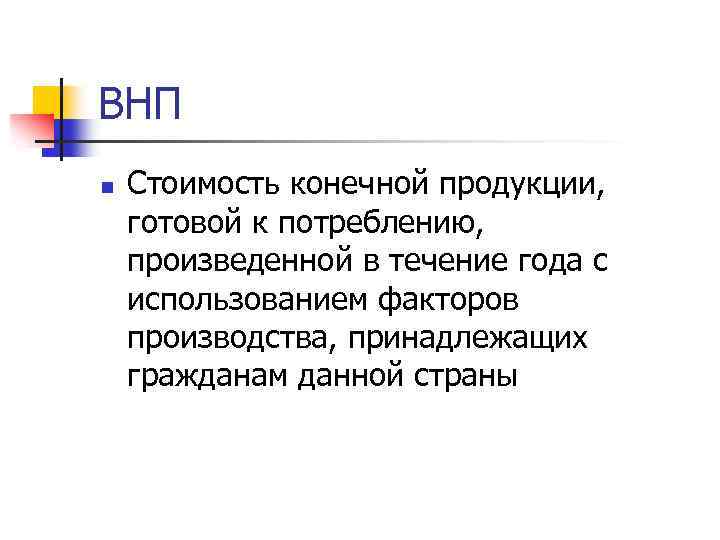 ВНП n Стоимость конечной продукции, готовой к потреблению, произведенной в течение года с использованием