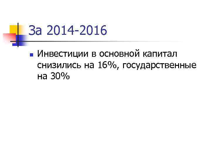 За 2014 -2016 n Инвестиции в основной капитал снизились на 16%, государственные на 30%