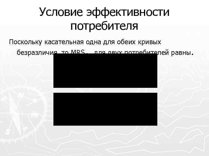 Условие эффективности потребителя Поскольку касательная одна для обеих кривых безразличия, то MRSXY для двух