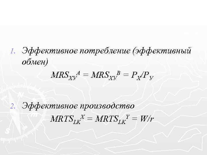 1. Эффективное потребление (эффективный обмен) MRSХУA = MRSХУВ = PХ/PУ 2. Эффективное производство MRTSLKX