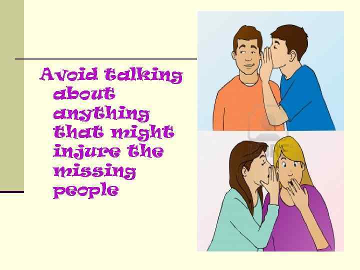 Avoid talking about anything that might injure the missing people 