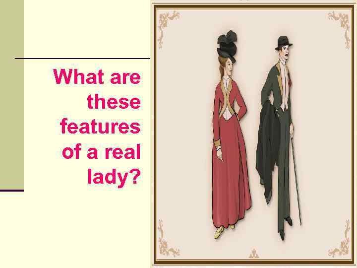 What are these features of a real lady? 