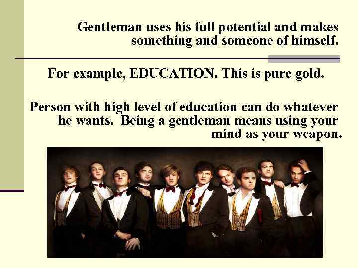 Gentleman uses his full potential and makes something and someone of himself. For example,