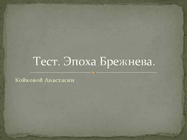 Тест. Эпоха Брежнева. Койковой Анастасии 