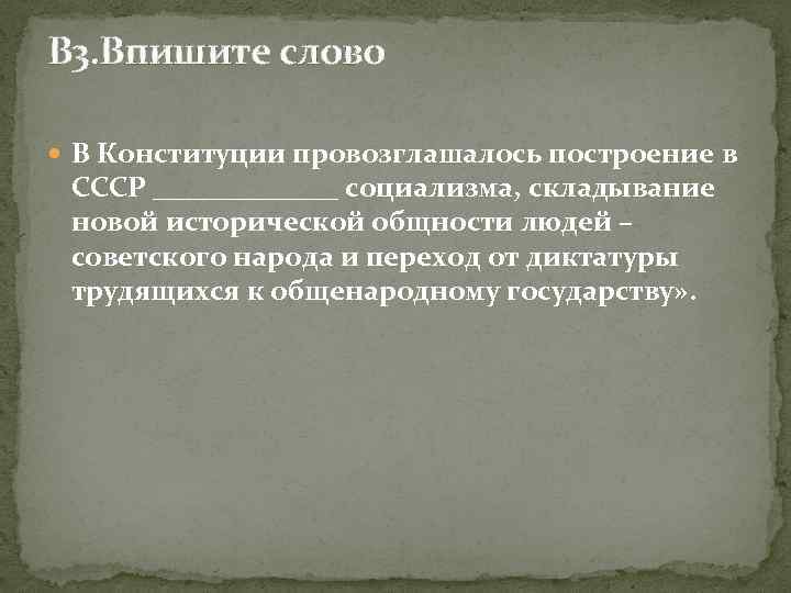 В 3. Впишите слово В Конституции провозглашалось построение в СССР _______ социализма, складывание новой