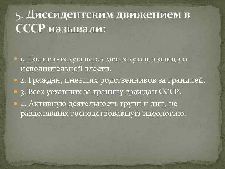 5. Диссидентским движением в СССР называли: 1. Политическую парламентскую оппозицию исполнительной власти. 2. Граждан,