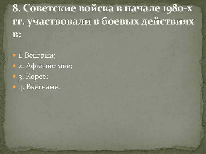 8. Советские войска в начале 1980 -х гг. участвовали в боевых действиях в: 1.