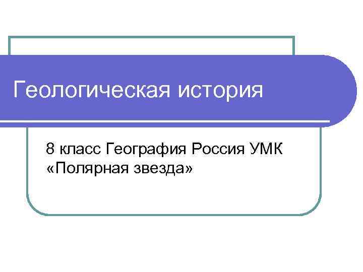 Геологическая история 8 класс География Россия УМК «Полярная звезда» 