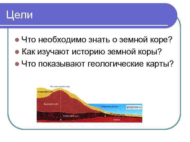 Цели l Что необходимо знать о земной коре? l Как изучают историю земной коры?