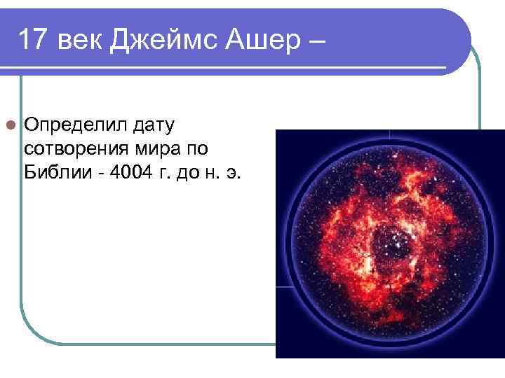 17 век Джеймс Ашер – l Определил дату сотворения мира по Библии - 4004