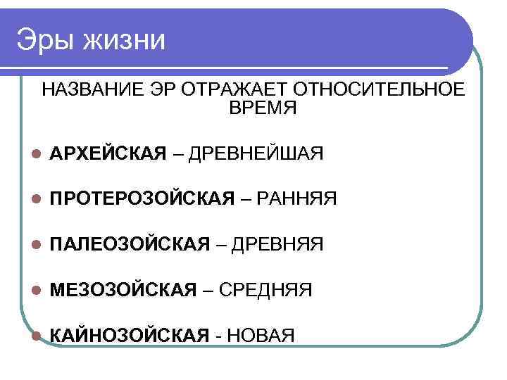 Эры жизни НАЗВАНИЕ ЭР ОТРАЖАЕТ ОТНОСИТЕЛЬНОЕ ВРЕМЯ l АРХЕЙСКАЯ – ДРЕВНЕЙШАЯ l ПРОТЕРОЗОЙСКАЯ –