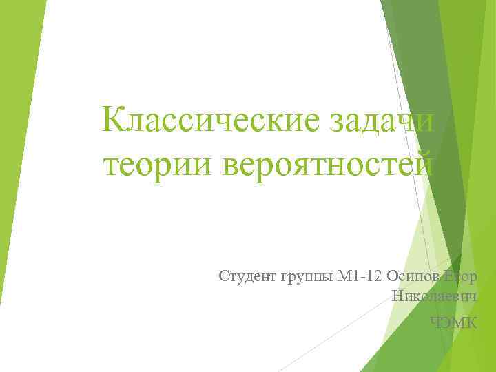 Классические задачи теории вероятностей Студент группы М 1 -12 Осипов Егор Николаевич ЧЭМК 