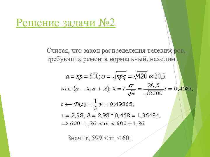 Решение задачи № 2 Считая, что закон распределения телевизоров, требующих ремонта нормальный, находим Значит,