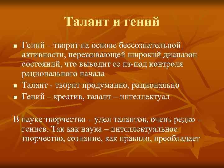 Талант и гений n n n Гений – творит на основе бессознательной активности, переживающей