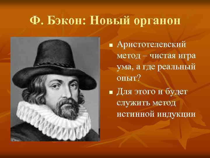 Ф. Бэкон: Новый органон n n Аристотелевский метод – чистая игра ума, а где