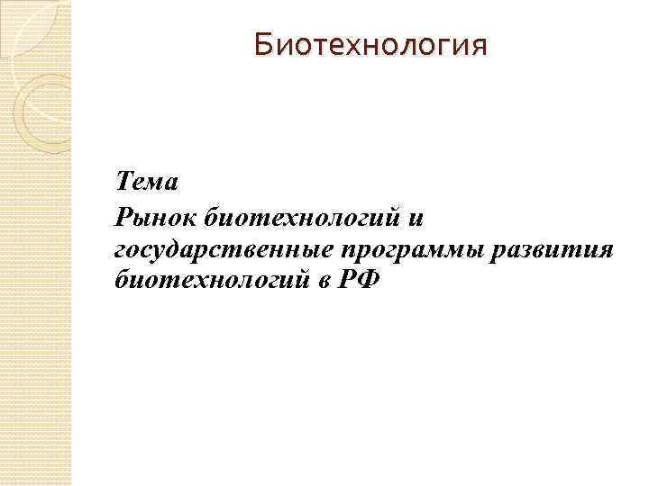 Биотехнология Тема Рынок биотехнологий и государственные программы развития биотехнологий в РФ 