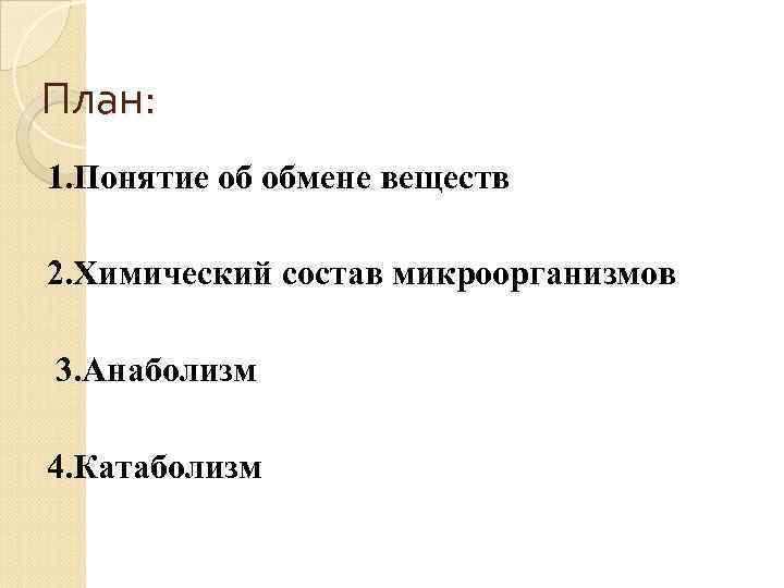 План: 1. Понятие об обмене веществ 2. Химический состав микроорганизмов 3. Анаболизм 4. Катаболизм