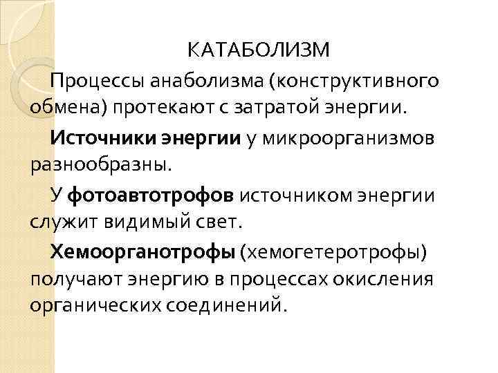 КАТАБОЛИЗМ Процессы анаболизма (конструктивного обмена) протекают с затратой энергии. Источники энергии у микроорганизмов разнообразны.