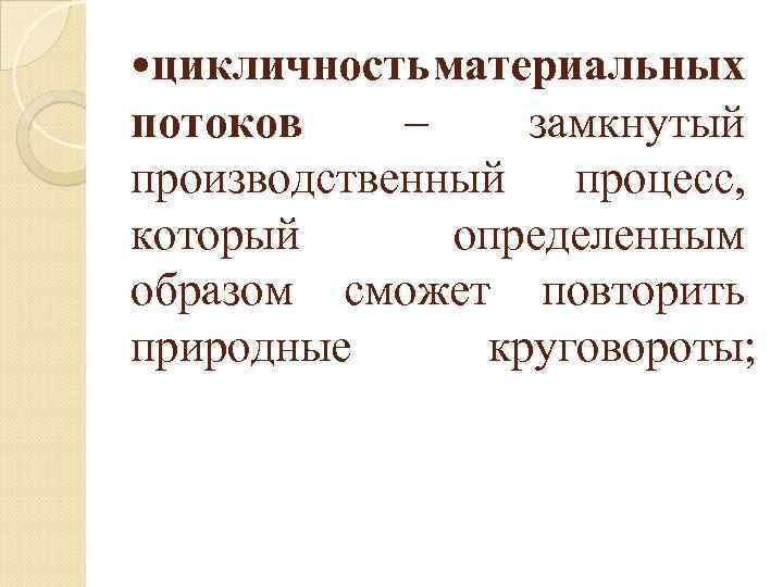  • цикличность материальных потоков – замкнутый производственный процесс, который определенным образом сможет повторить