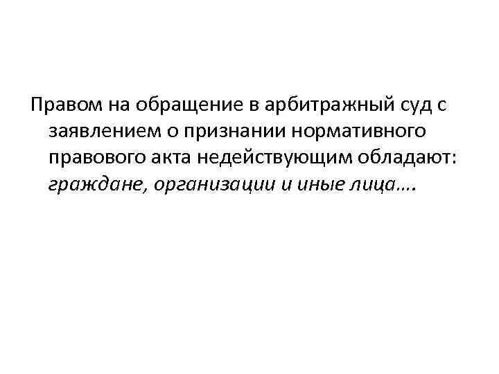 Правом на обращение в арбитражный суд с заявлением о признании нормативного правового акта недействующим