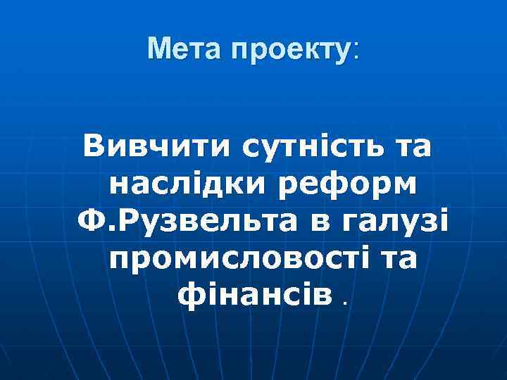 Мета проекту: Вивчити сутність та наслідки реформ Ф. Рузвельта в галузі промисловості та фінансів.