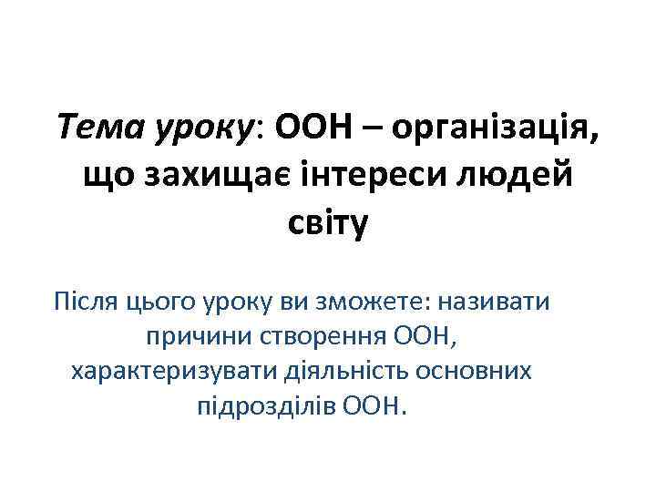 Тема уроку: ООН – організація, що захищає інтереси людей світу Після цього уроку ви