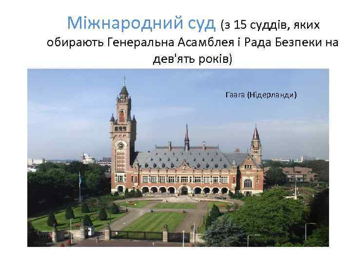 Міжнародний суд (з 15 суддів, яких обирають Генеральна Асамблея і Рада Безпеки на дев'ять