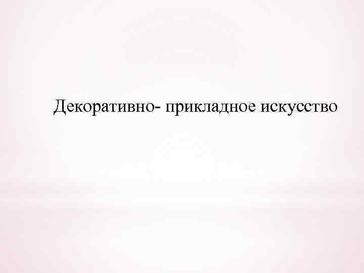 Декоративно прикладное искусство 