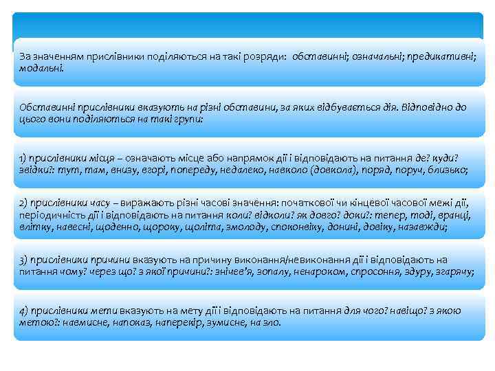 За значенням прислівники поділяються на такі розряди: обставинні; означальні; предикативні; модальні. Обставинні прислівники вказують