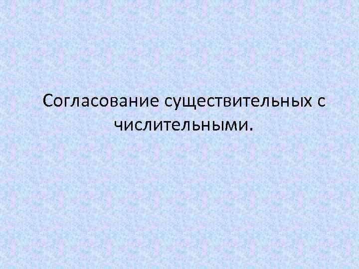 Согласование существительных с числительными. 