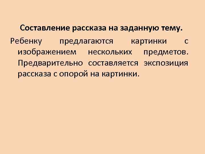 Составление рассказа на заданную тему. Ребенку предлагаются картинки с изображением нескольких предметов. Предварительно составляется