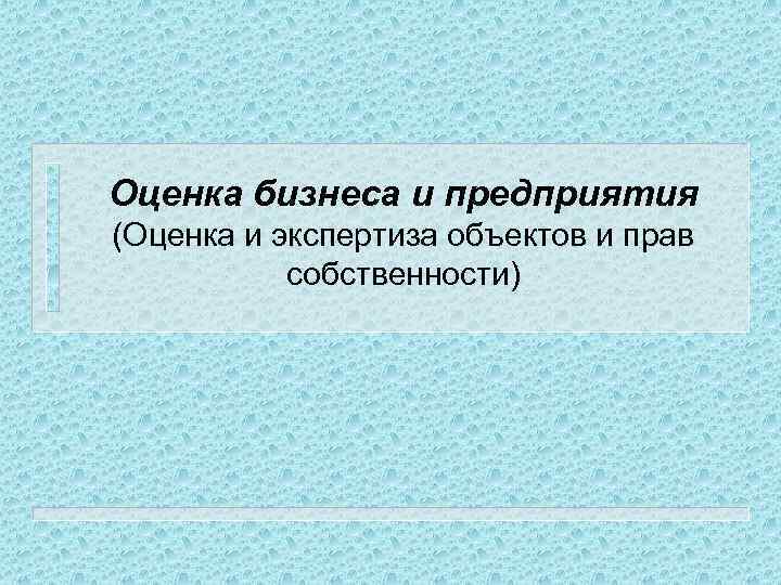 Оценка бизнеса и предприятия (Оценка и экспертиза объектов и прав собственности) 