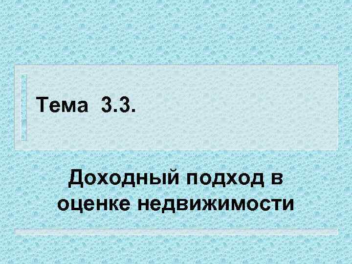 Тема 3. 3. Доходный подход в оценке недвижимости 