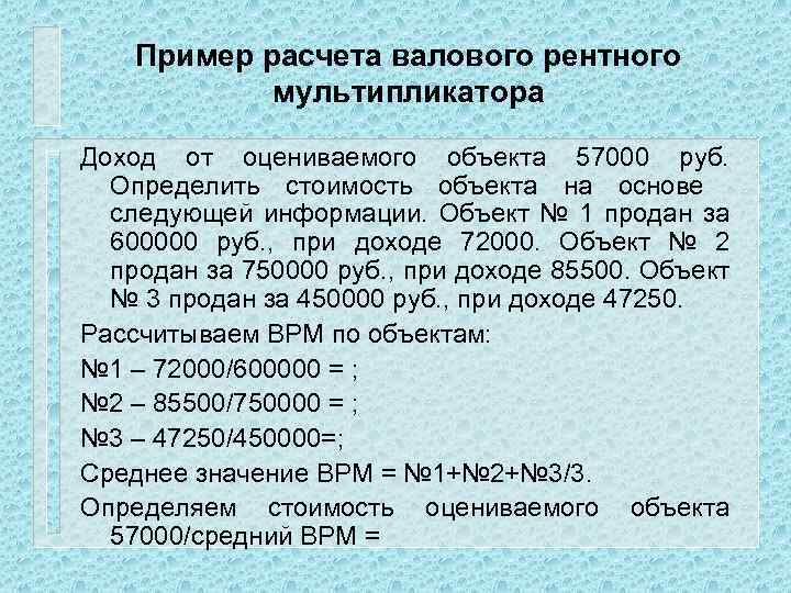 Пример расчета валового рентного мультипликатора Доход от оцениваемого объекта 57000 руб. Определить стоимость объекта