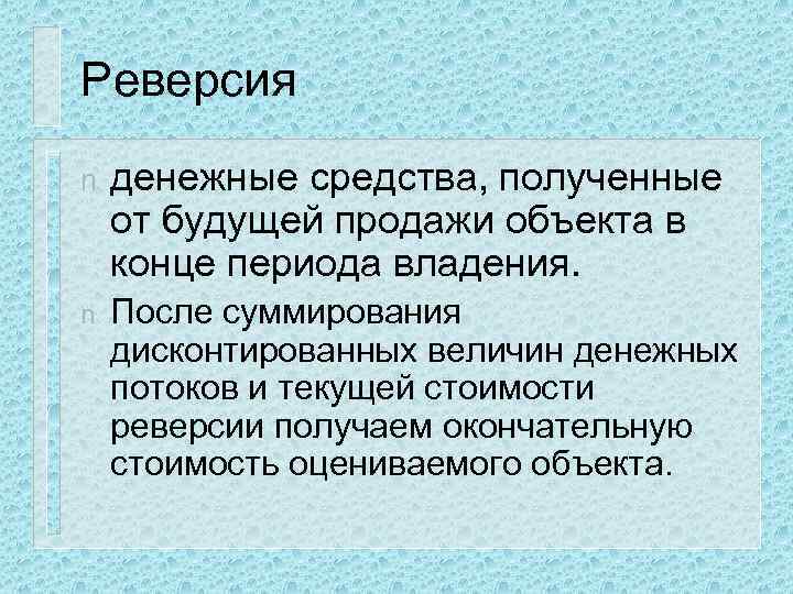 Реверсия n денежные средства, полученные от будущей продажи объекта в конце периода владения. n