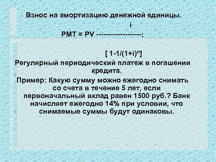  Взнос на амортизацию денежной единицы. i PMT = PV ----------; [ 1 -1/(1+i)n]