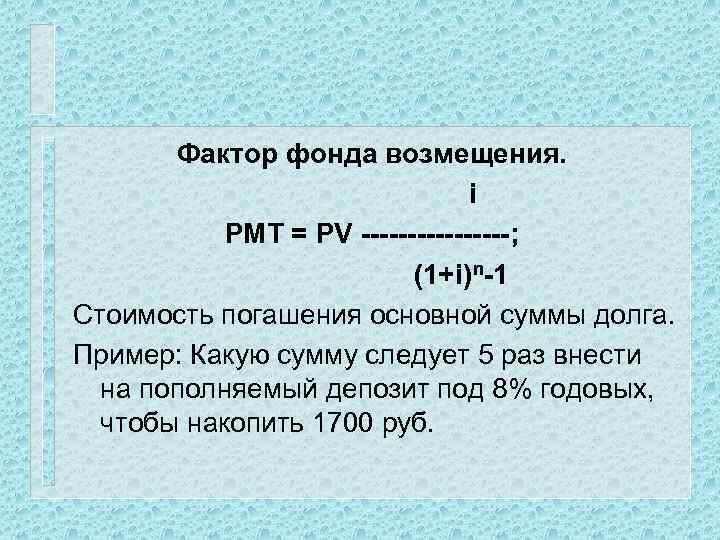 Фактор фонда возмещения. i PMT = PV --------; (1+i)n-1 Стоимость погашения основной суммы долга.