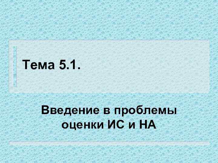 Тема 5. 1. Введение в проблемы оценки ИС и НА 