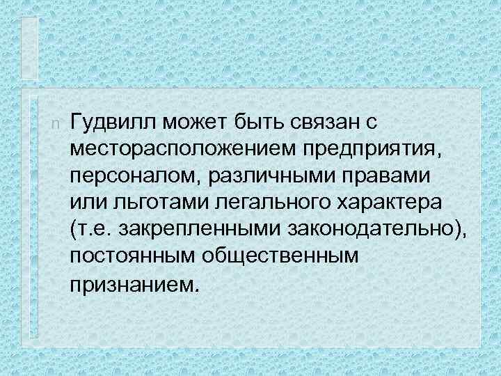 n Гудвилл может быть связан с месторасположением предприятия, персоналом, различными правами или льготами легального