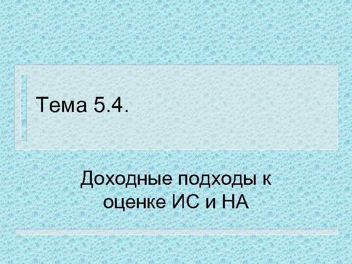 Тема 5. 4. Доходные подходы к оценке ИС и НА 