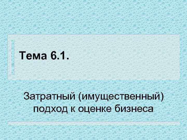 Тема 6. 1. Затратный (имущественный) подход к оценке бизнеса 