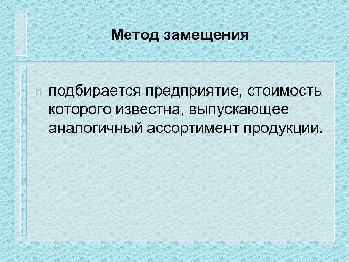 Метод замещения n подбирается предприятие, стоимость которого известна, выпускающее аналогичный ассортимент продукции. 