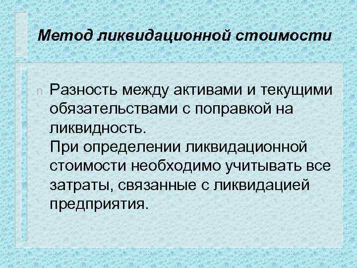 Метод ликвидационной стоимости n Разность между активами и текущими обязательствами с поправкой на ликвидность.