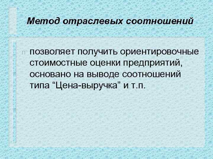 Метод отраслевых соотношений n позволяет получить ориентировочные стоимостные оценки предприятий, основано на выводе соотношений