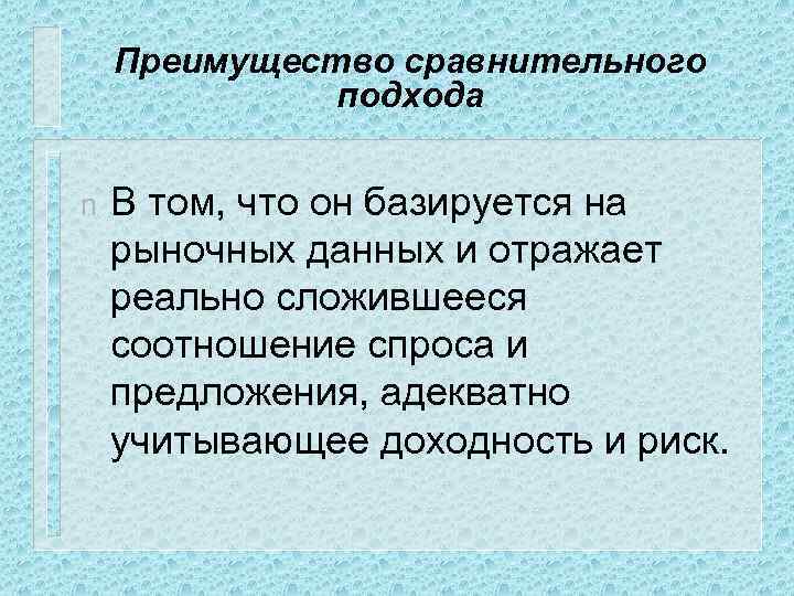 Преимущество сравнительного подхода n В том, что он базируется на рыночных данных и отражает