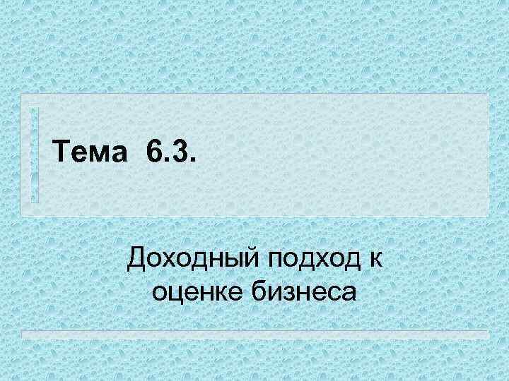 Тема 6. 3. Доходный подход к оценке бизнеса 