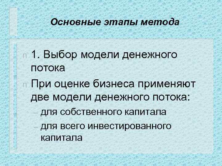 Основные этапы метода n n 1. Выбор модели денежного потока При оценке бизнеса применяют