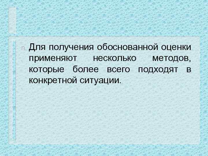 n Для получения обоснованной оценки применяют несколько методов, которые более всего подходят в конкретной