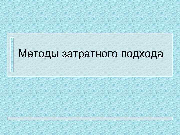 Методы затратного подхода 