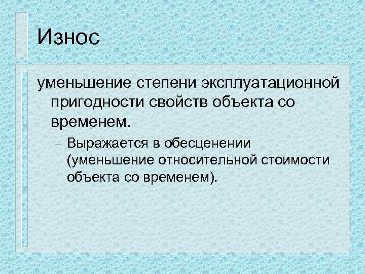 Износ уменьшение степени эксплуатационной пригодности свойств объекта со временем. – Выражается в обесценении (уменьшение